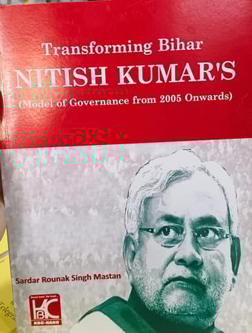 TRANSFORMING BIHAR NITISH KUMAR , S ( MODEL OF GOVERNACE FROM 2005 ONWARDS )